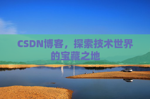 CSDN博客，探索技术世界的宝藏之地
